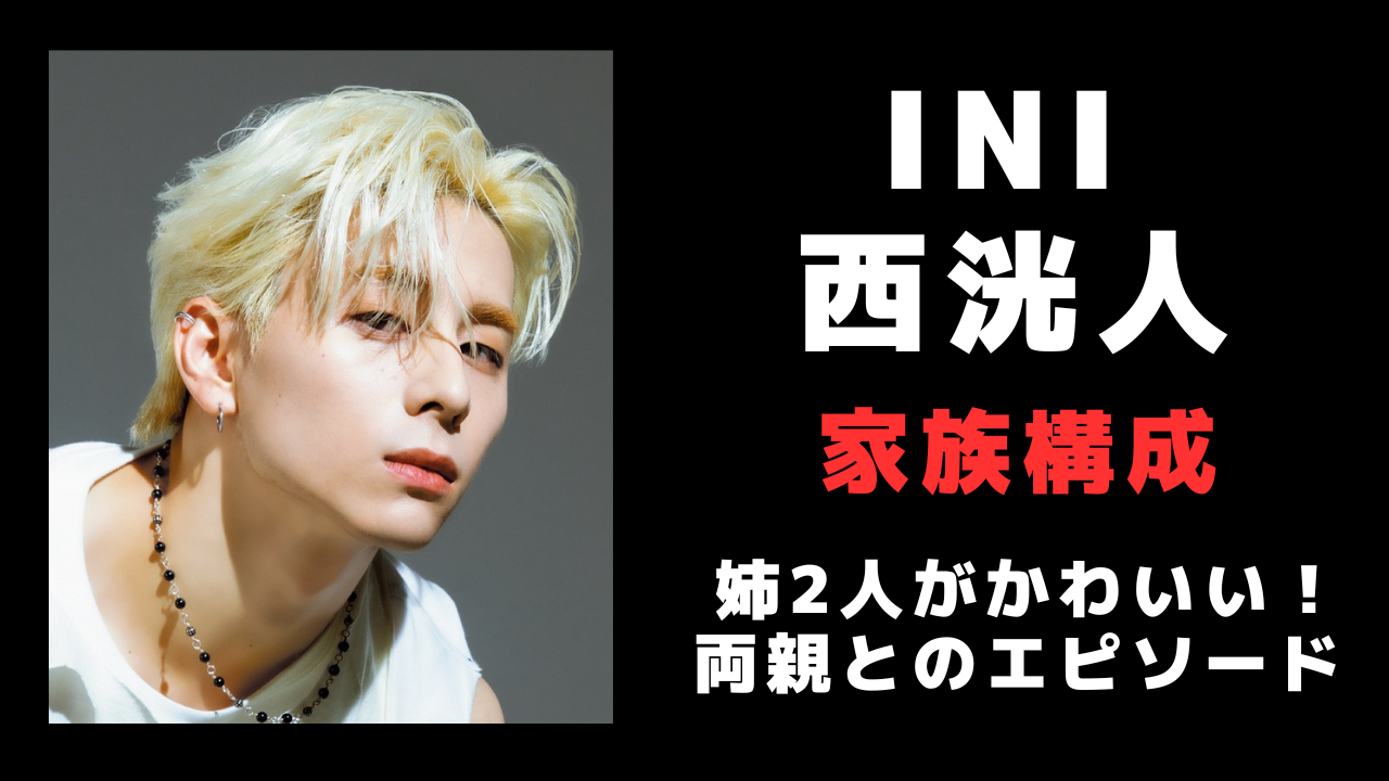 西洸人の家族構成を徹底解剖!姉2人や両親との関係性、生い立ちエピソードも紹介!