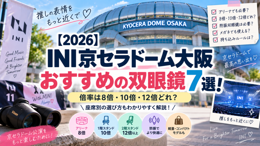 【2026】INI京セラドーム大阪におすすめの双眼鏡7選!倍率は8倍・10倍・12倍どれ?